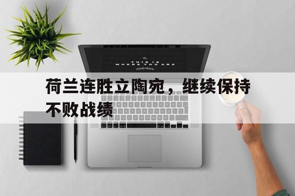 荷兰连胜立陶宛，继续保持不败战绩