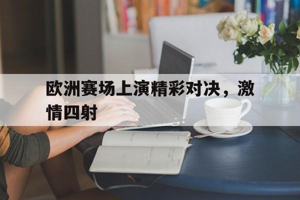 欧洲赛场上演精彩对决，激情四射