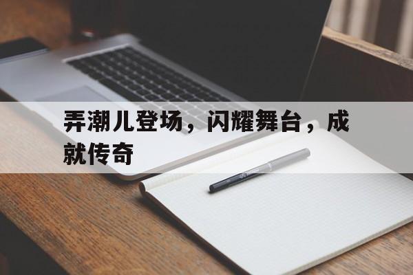 弄潮儿登场，闪耀舞台，成就传奇