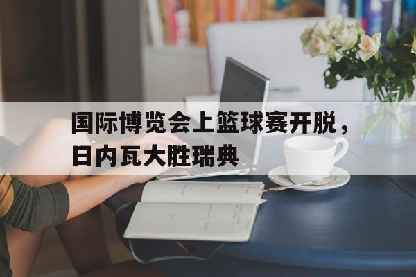 国际博览会上篮球赛开脱，日内瓦大胜瑞典